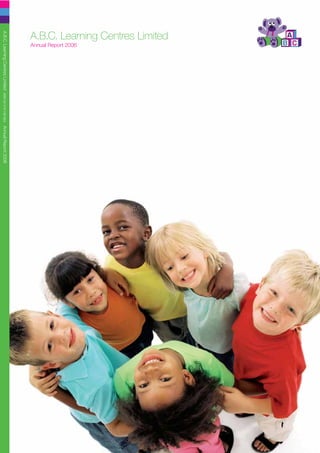 A.B.C. Learning Centres Limited
                                  Annual Report 2006
A.B.C. Learning Centres Limited                        ABN 93 079 736 664   Annual Report 2006
 