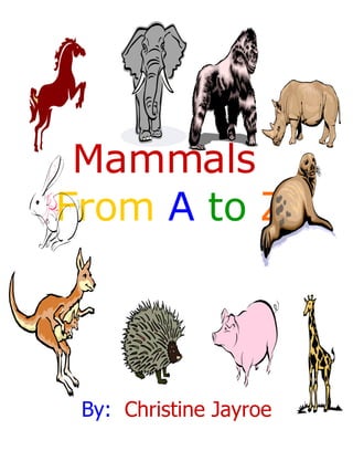 Mammals  From  A   to  Z By:   Christine Jayroe 