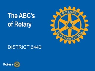 TheABC’s
of Rotary
DISTRICT 6440
 