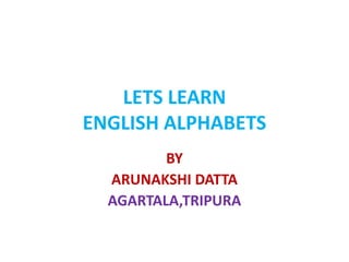 LETS LEARN ENGLISH ALPHABETS BY ARUNAKSHI DATTA AGARTALA,TRIPURA 