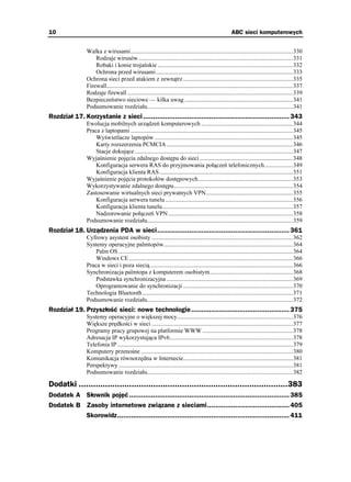10                                                                                                        ABC sieci komputerowych


                Walka z wirusami............................................................................................................330
                    Rodzaje wirusów.......................................................................................................331
                    Robaki i konie trojańskie ..........................................................................................332
                    Ochrona przed wirusami ...........................................................................................333
                Ochrona sieci przed atakiem z zewnątrz .........................................................................335
                Firewall............................................................................................................................337
                Rodzaje firewall ..............................................................................................................339
                Bezpieczeństwo sieciowe — kilka uwag ........................................................................341
                Podsumowanie rozdziału.................................................................................................341
Rozdział 17. Korzystanie z sieci ......................................................................... 343
                Ewolucja mobilnych urządzeń komputerowych .............................................................344
                Praca z laptopami ............................................................................................................345
                    Wyświetlacze laptopów ............................................................................................345
                    Karty rozszerzenia PCMCIA ....................................................................................346
                    Stacje dokujące .........................................................................................................347
                Wyjaśnienie pojęcia zdalnego dostępu do sieci ..............................................................348
                    Konfiguracja serwera RAS do przyjmowania połączeń telefonicznych...................349
                    Konfiguracja klienta RAS.........................................................................................351
                Wyjaśnienie pojęcia protokołów dostępowych...............................................................353
                Wykorzystywanie zdalnego dostępu...............................................................................354
                Zastosowanie wirtualnych sieci prywatnych VPN..........................................................355
                    Konfiguracja serwera tunelu .....................................................................................356
                    Konfiguracja klienta tunelu.......................................................................................357
                    Nadzorowanie połączeń VPN ...................................................................................358
                Podsumowanie rozdziału.................................................................................................359
Rozdział 18. Urządzenia PDA w sieci.................................................................. 361
                Cyfrowy asystent osobisty ..............................................................................................362
                Systemy operacyjne palmtopów......................................................................................364
                    Palm OS ....................................................................................................................364
                    Windows CE .............................................................................................................366
                Praca w sieci i poza siecią ...............................................................................................366
                Synchronizacja palmtopa z komputerem osobistym.......................................................368
                    Podstawka synchronizacyjna ....................................................................................369
                    Oprogramowanie do synchronizacji .........................................................................370
                Technologia Bluetooth ....................................................................................................371
                Podsumowanie rozdziału.................................................................................................372
Rozdział 19. Przyszłość sieci: nowe technologie ................................................. 375
                Systemy operacyjne o większej mocy.............................................................................376
                Większe prędkości w sieci ..............................................................................................377
                Programy pracy grupowej na platformie WWW ............................................................378
                Adresacja IP wykorzystująca IPv6..................................................................................378
                Telefonia IP .....................................................................................................................379
                Komputery przenośne .....................................................................................................380
                Komunikacja równorzędna w Internecie.........................................................................381
                Perspektywy ....................................................................................................................381
                Podsumowanie rozdziału.................................................................................................382

Dodatki .......................................................................................383
Dodatek A Słownik pojęć ................................................................................ 385
Dodatek B Zasoby internetowe związane z sieciami......................................... 405
                Skorowidz...................................................................................... 411
 