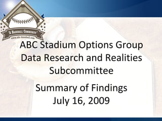 ABC Stadium Options Group Data Research and Realities Subcommittee Summary of Findings July 16, 2009 