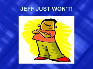 JEFF JUST WON’T! 