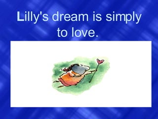 L illy's dream is simply to love.   