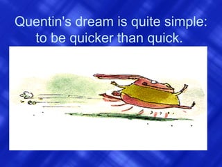 Quentin's dream is quite simple: to be quicker than quick.   
