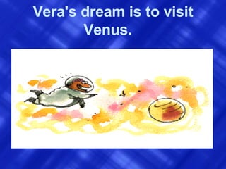 Vera's dream is to visit Venus.   