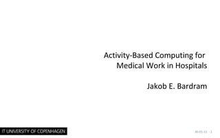 Activity-Based Computing for
Medical Work in Hospitals
Jakob E. Bardram
30-01-15 · 1
 