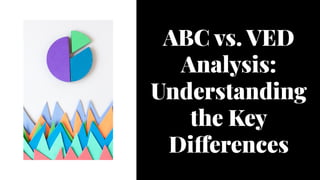 ABC vs. VED
Analysis:
Understanding
the Key
Differences
ABC vs. VED
Analysis:
Understanding
the Key
Differences
 