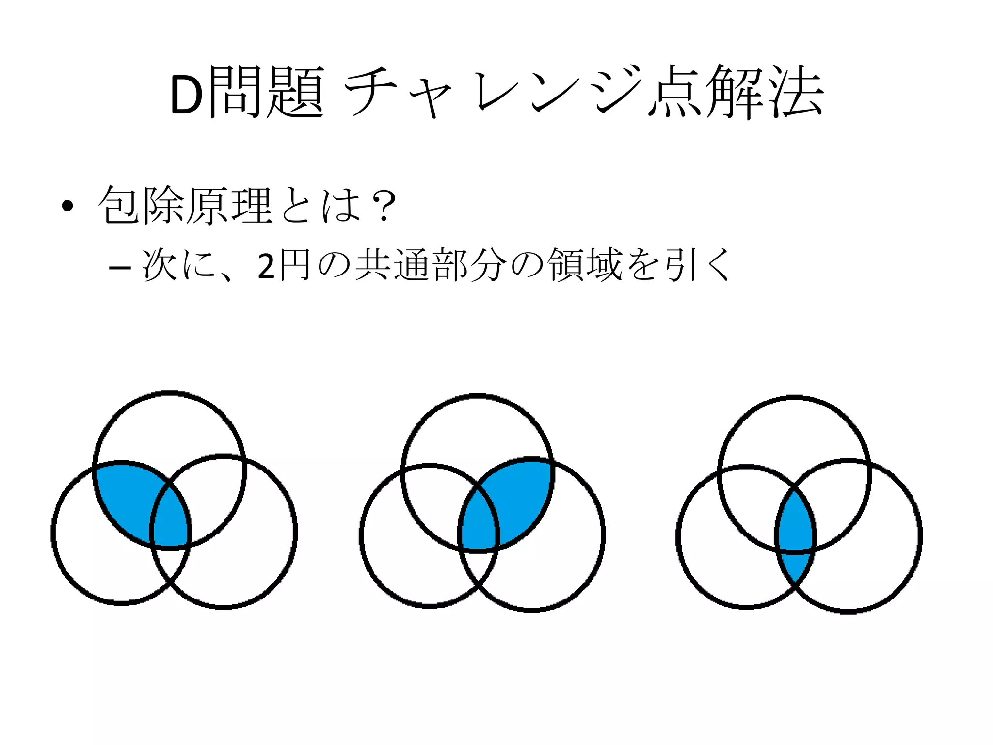 D問題 チャレンジ点解法
• 包除原理とは？
– 次に、2円の共通部分の領域を引く

 