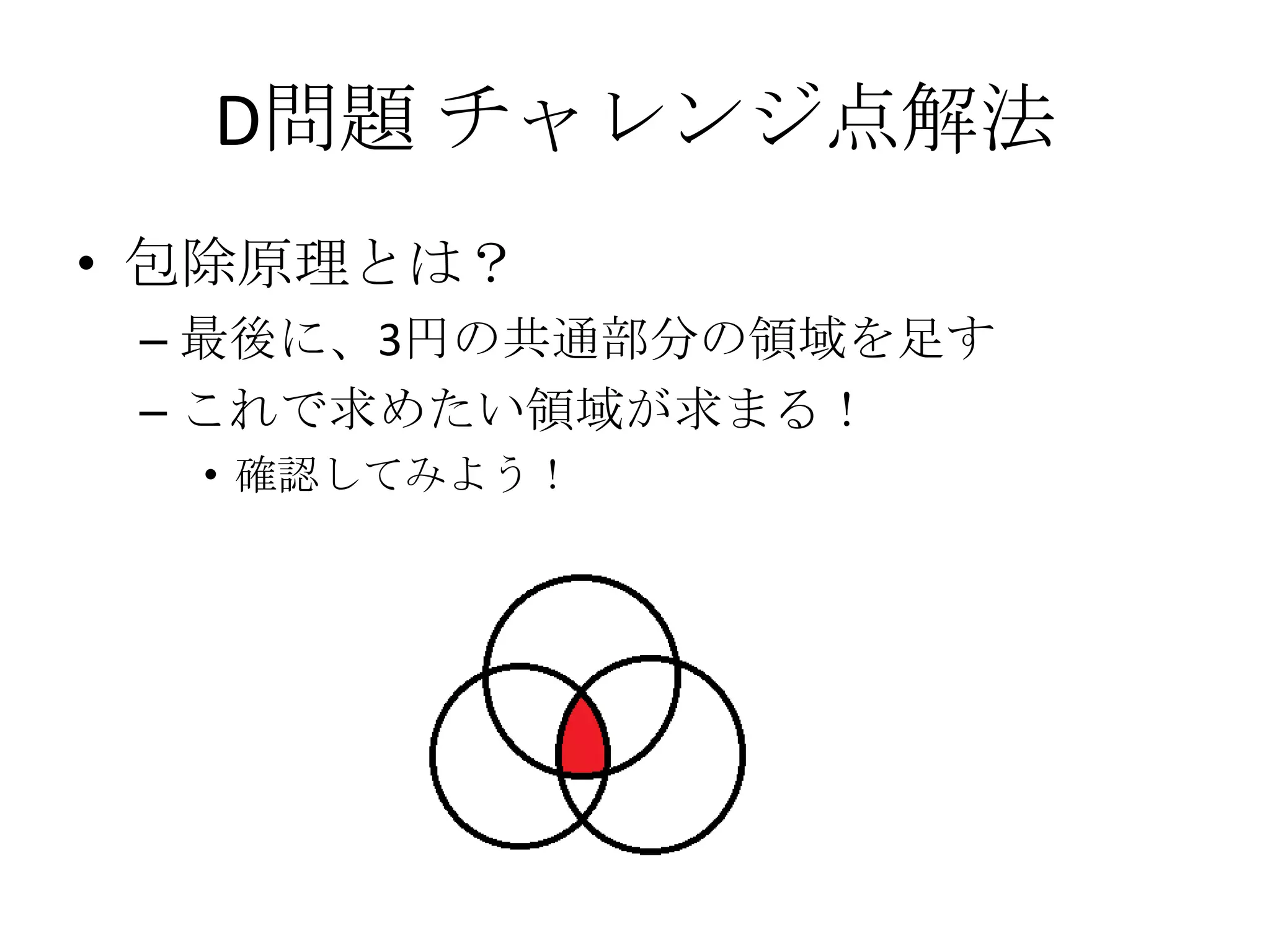 D問題 チャレンジ点解法
• 包除原理とは？
– 最後に、3円の共通部分の領域を足す
– これで求めたい領域が求まる！
• 確認してみよう！

 