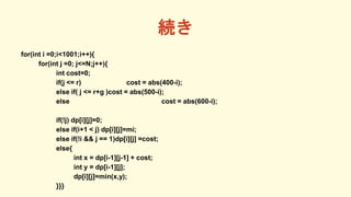A
for(int i =0;i<1001;i++){
for(int j =0; j<=N;j++){
int cost=0;
if(j <= r) cost = abs(400-i);
else if( j <= r+g )cost = abs(500-i);
else cost = abs(600-i);
if(!j) dp[i][j]=0;
else if(i+1 < j) dp[i][j]=mi;
else if(!i && j == 1)dp[i][j] =cost;
else{
int x = dp[i-1][j-1] + cost;
int y = dp[i-1][j];
dp[i][j]=min(x,y);
}}}
 