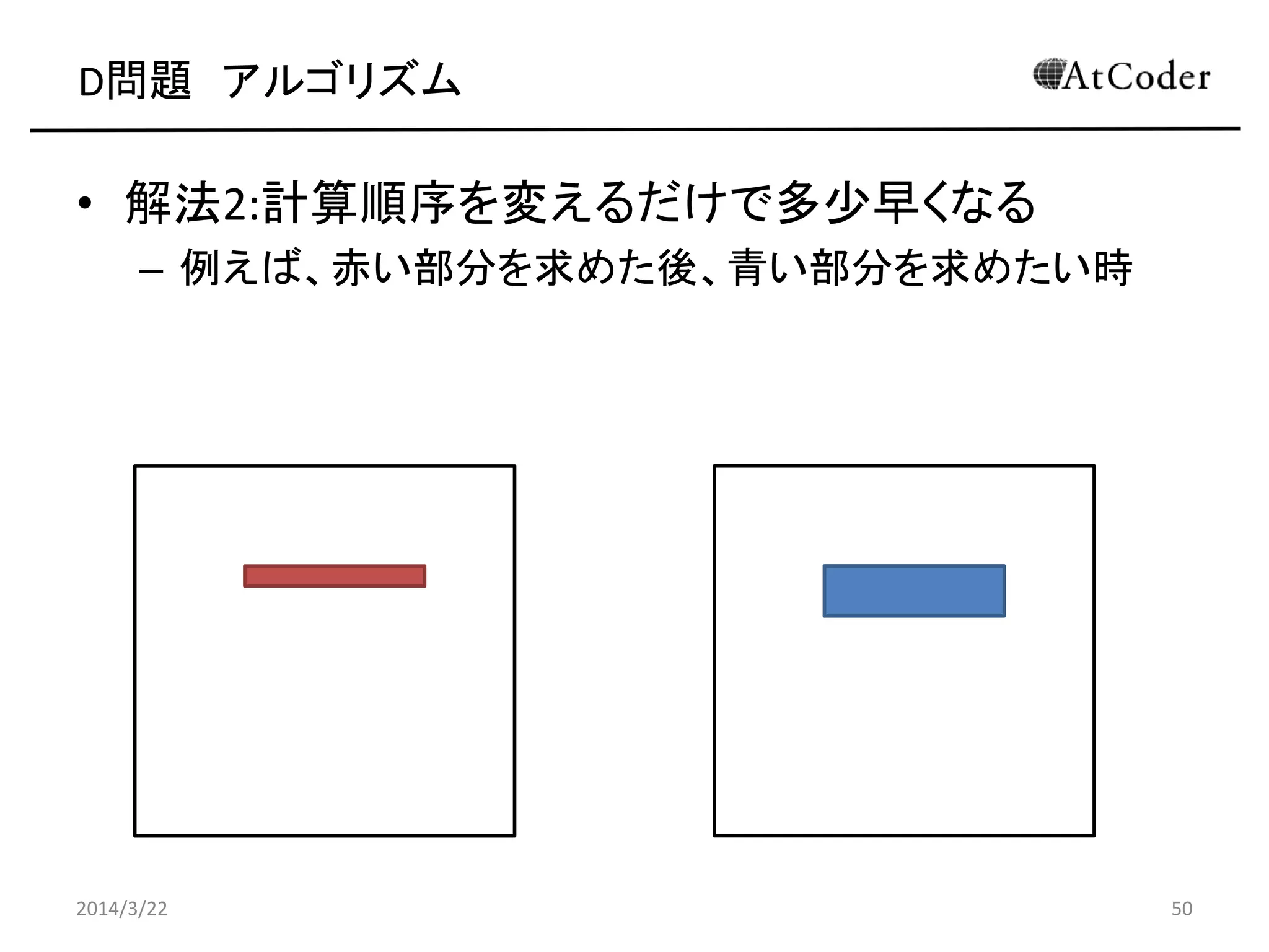 D問題 アルゴリズム
• 解法2:計算順序を変えるだけで多少早くなる
– 例えば、赤い部分を求めた後、青い部分を求めたい時
2014/3/22 50
 