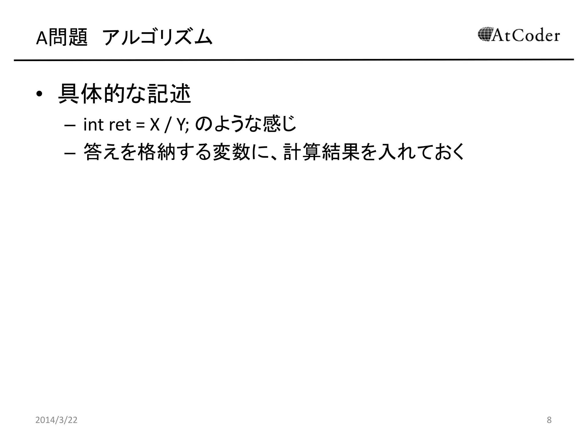 A問題 アルゴリズム
• 具体的な記述
– int ret = Y / X; のような感じ
– 答えを格納する変数に、計算結果を入れておく
2014/3/22 8
 