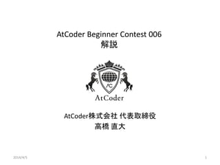 AtCoder Beginner Contest 006
解説
AtCoder株式会社 代表取締役
高橋 直大
2014/4/5 1
 