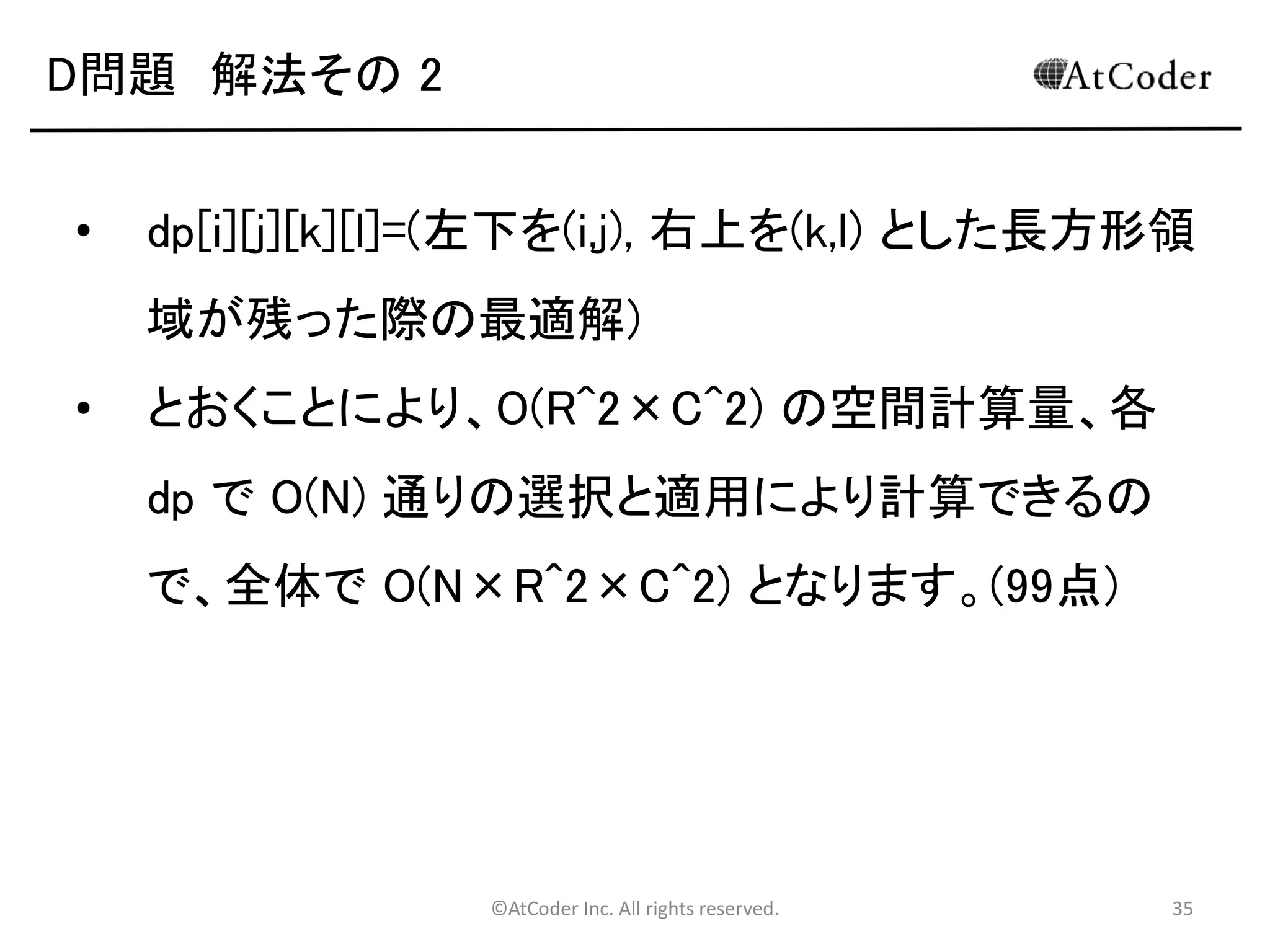 ©AtCoder Inc. All rights reserved. 35
D問題 考察
• ある装置を稼働させた後の状態を考える。
• 下図のように、1 つの長方形領域が最大 4 つの長方形領
域に分かれる。
M
 