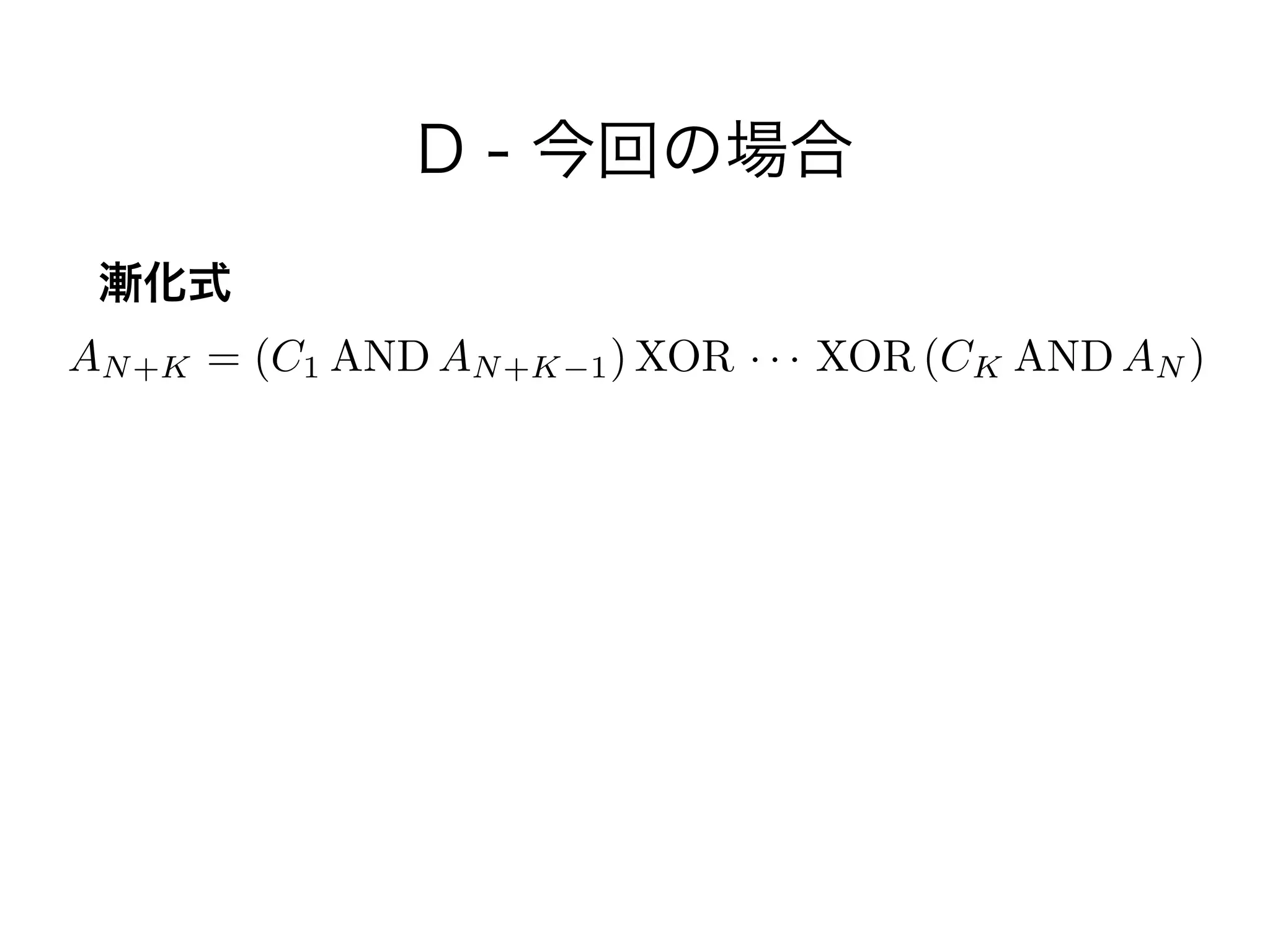 D - 今回の場合
漸化式
AN+K = (C1 AND AN+K 1) XOR · · · XOR (CK AND AN )
 