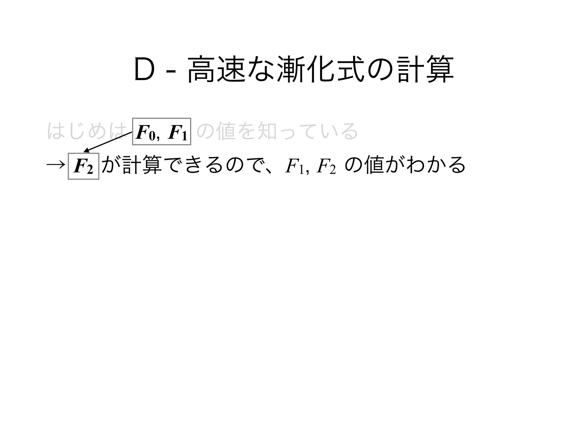 D - 高速な漸化式の計算
はじめは F0, F1 の値を知っている 
→ F2 が計算できるので、F1, F2 の値がわかる 
 