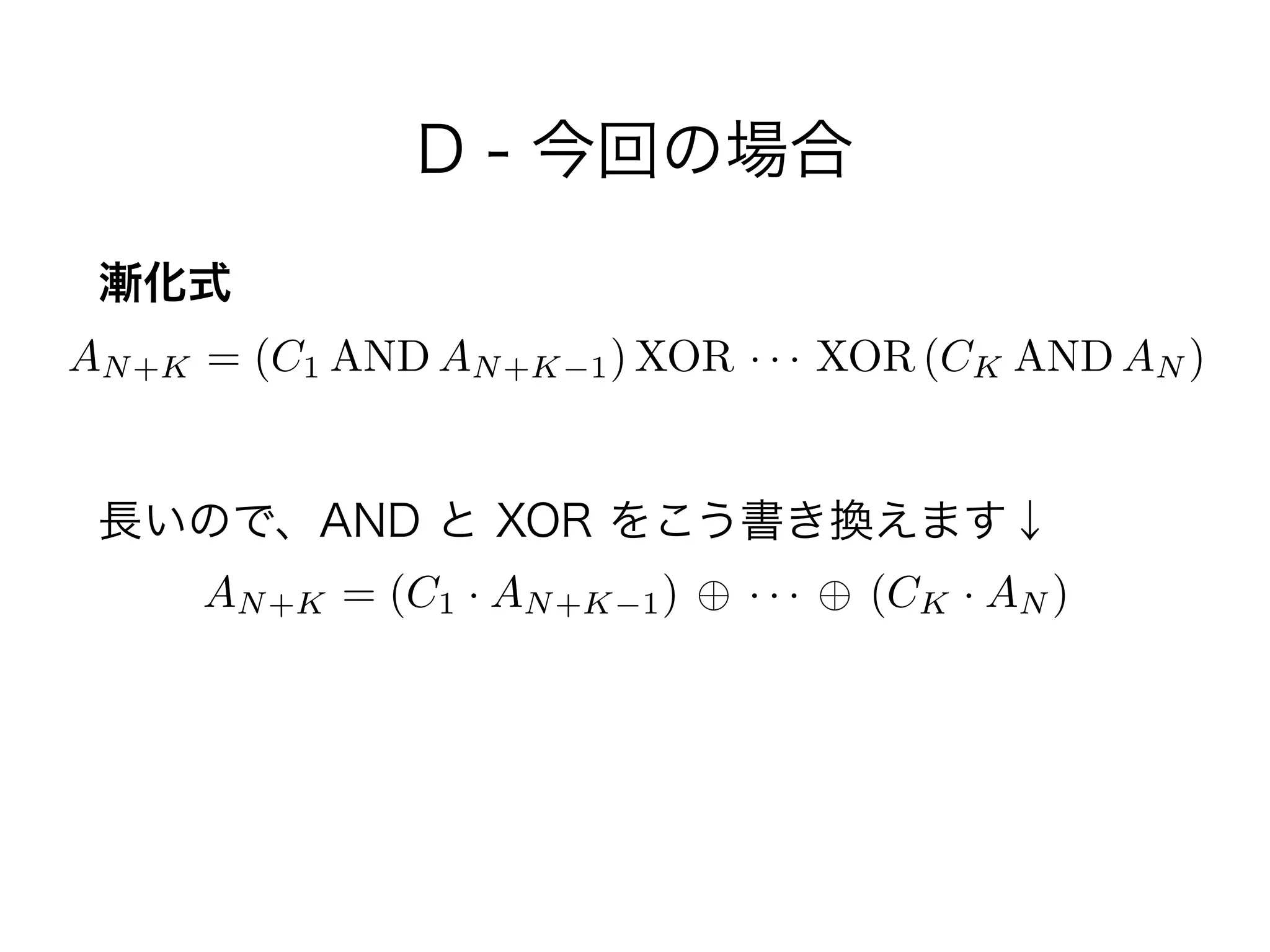 D - 今回の場合
漸化式
!
長いので、AND と XOR をこう書き換えます↓
AN+K = (C1 AND AN+K 1) XOR · · · XOR (CK AND AN )
AN+K = (C1 · AN+K 1) · · · (CK · AN )
 