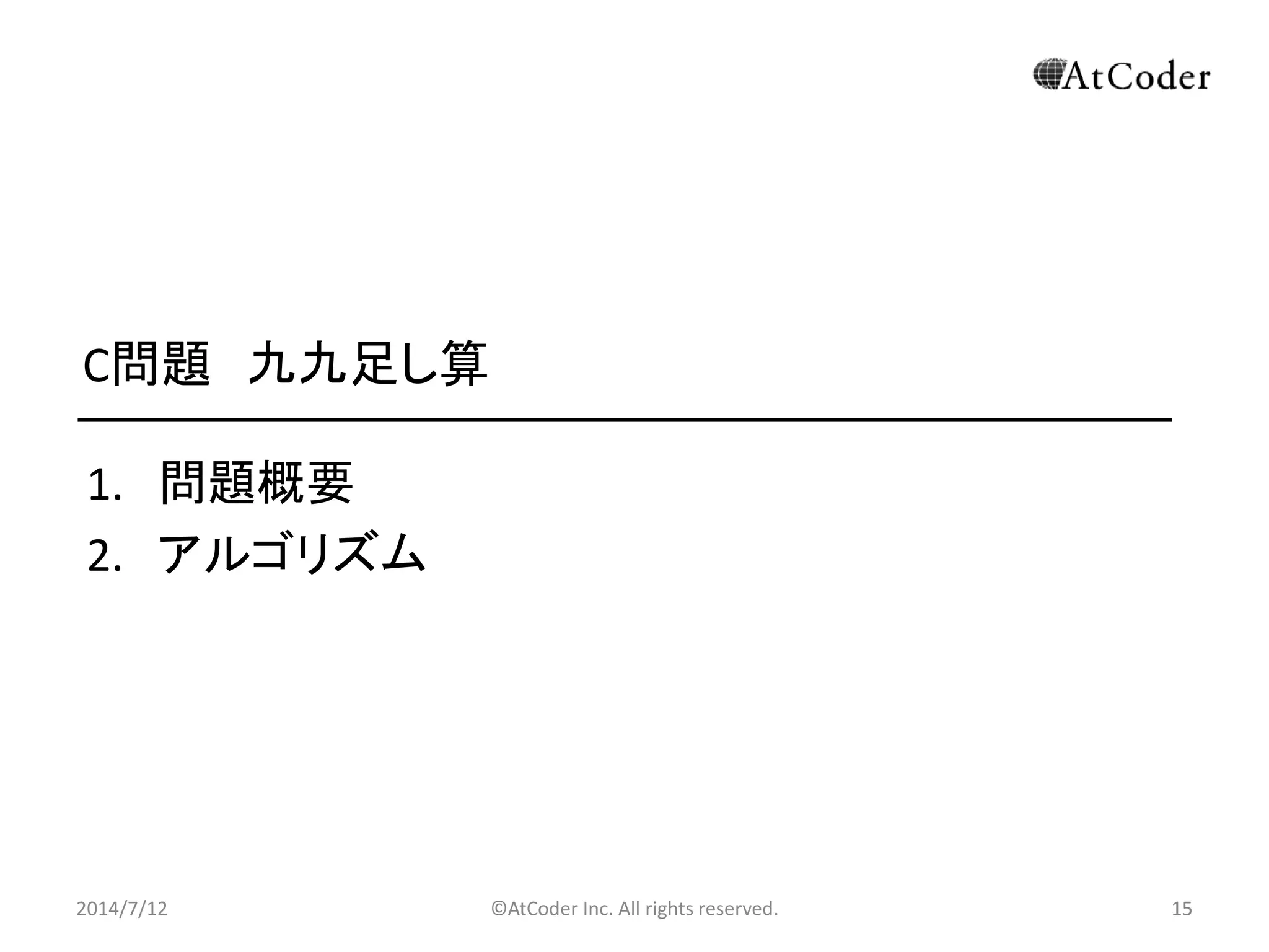 ©AtCoder Inc. All rights reserved. 15
C問題 九九足し算
1. 問題概要
2. アルゴリズム
2014/7/12 15
 