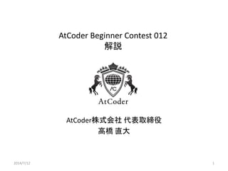AtCoder Beginner Contest 012
解説
AtCoder株式会社 代表取締役
高橋 直大
2014/7/12 1
 