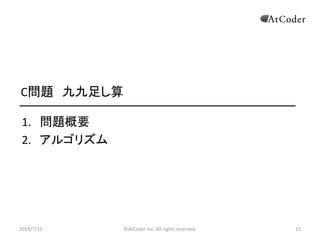 ©AtCoder Inc. All rights reserved. 15
C問題 九九足し算
1. 問題概要
2. アルゴリズム
2014/7/12 15
 