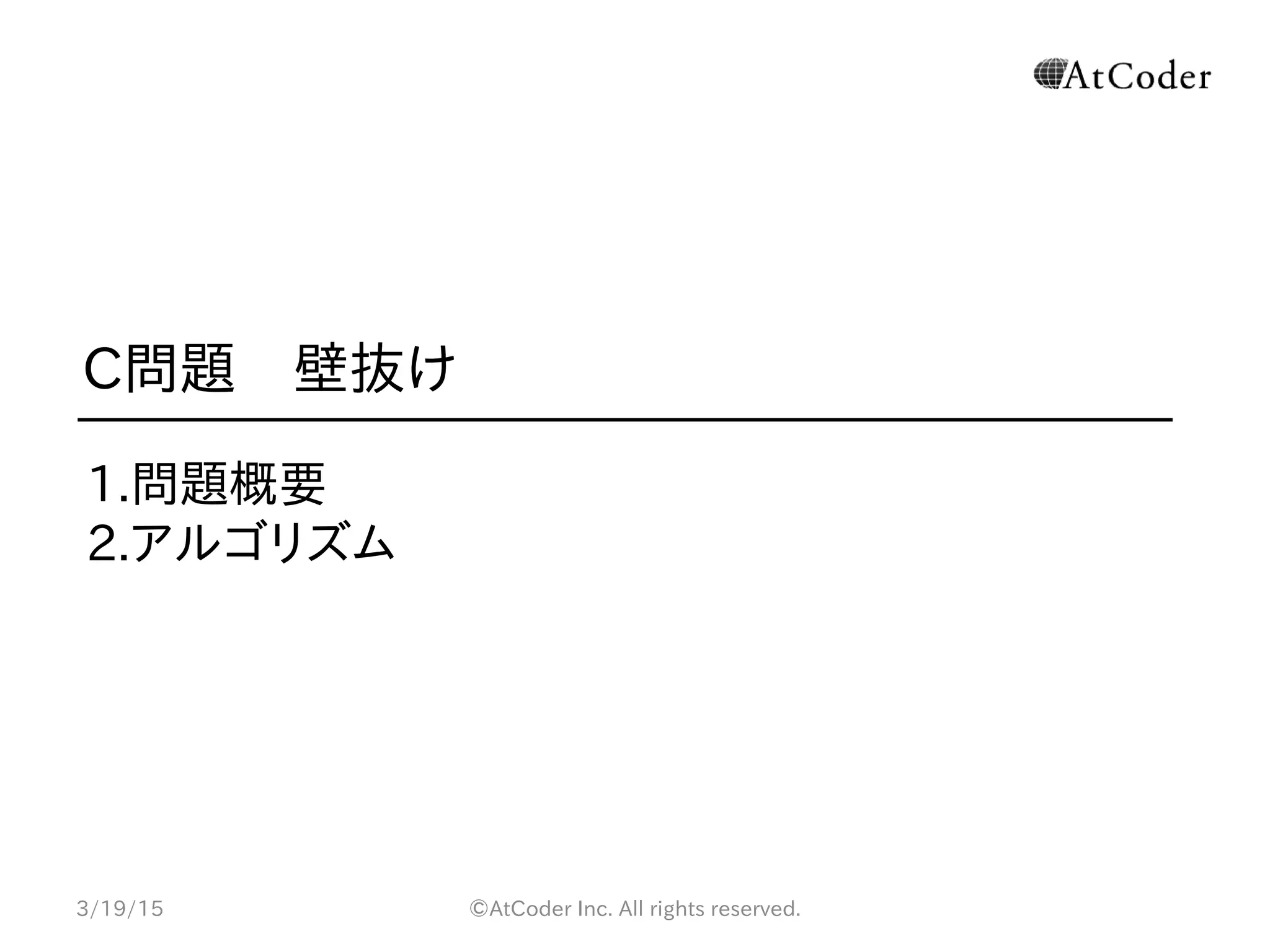 ©AtCoder Inc. All rights reserved.
C問題　壁抜け
1.問題概要
2.アルゴリズム
3/19/15
 