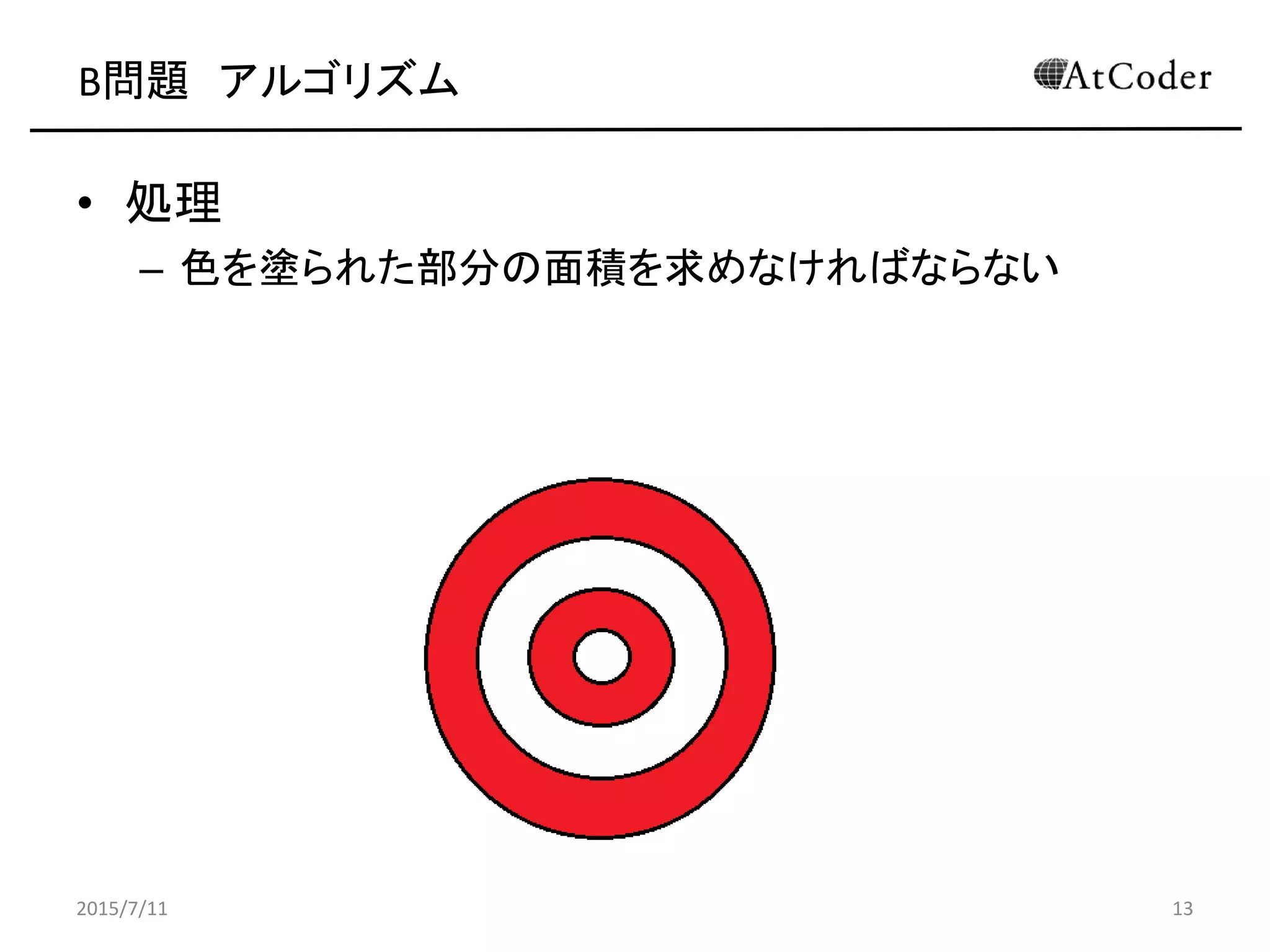 B問題 アルゴリズム
• 処理
– 色を塗られた部分の面積を求めなければならない
2015/7/11 13
 