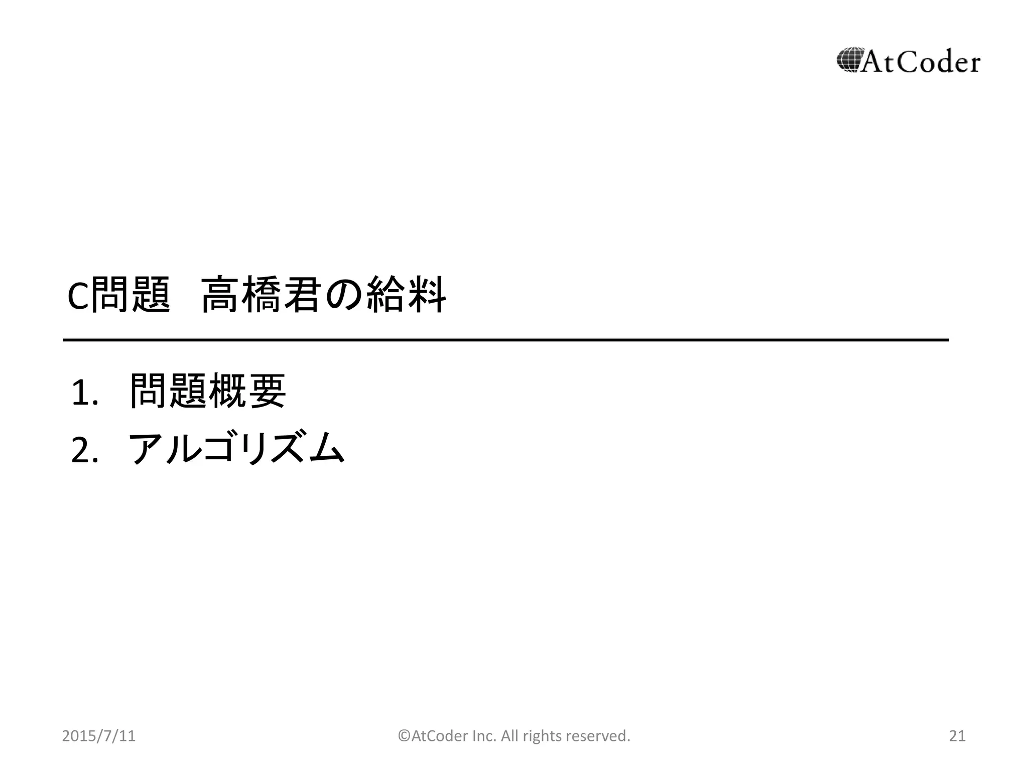 ©AtCoder Inc. All rights reserved. 21
C問題 高橋君の給料
1. 問題概要
2. アルゴリズム
2015/7/11 21
 