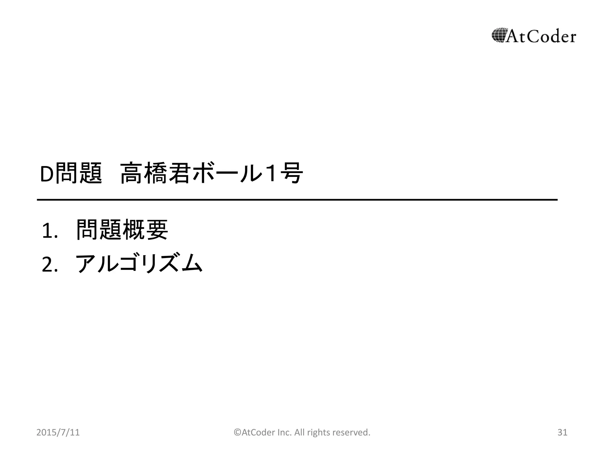 ©AtCoder Inc. All rights reserved. 31
D問題 高橋君ボール１号
1. 問題概要
2. アルゴリズム
2015/7/11 31
 