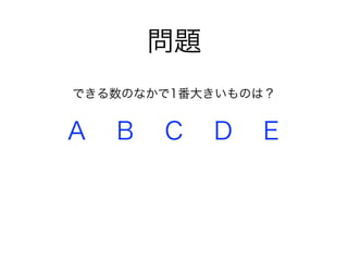 問題
A B C D E
できる数のなかで1番大きいものは？
 