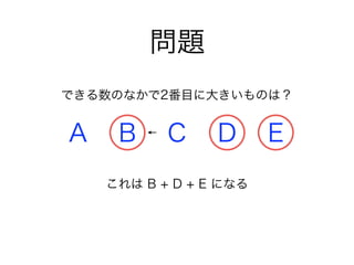 問題
A B C D E
できる数のなかで2番目に大きいものは？
これは B + D + E になる
 