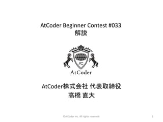 ©AtCoder Inc. All rights reserved. 1
AtCoder Beginner Contest #033
解説
AtCoder株式会社 代表取締役
高橋 直大
 