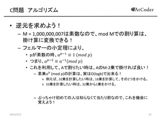 C} 르ꥺ
? Ԫ褦
C M = 1,000,000,007ʤΤǡmod MǤθϡ
줱ˉQǤ룡
C եީ`Сˤꡢ
? pΕr? ??1  1 (??? ?)
? Ĥޤꡢ? ??2  ??1 ??? ?
? äơAǸꤿrϡAM-2\ǒ줱
C ہ\? ?
(mod p)ӋϡgO(logb)ǳ룡
? С32\Ӌ㤷rϡ16\Ӌ㤷ơ2Ĥ򤫤롣
? 33\Ӌ㤷rϡ32\1\򤫤롣
C ֤ä㤱Ƥˤ֪ʤƵǰʤΤǡC
ҙ褦
2016/3/12 23
 