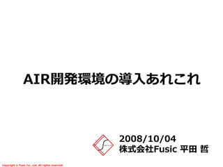 AIR開発環境の導入あれこれ



                                                   2008/10/04
                                                   株式会社Fusic 平田 哲
Copyright © Fusic Co., Ltd. All rights reserved.
 