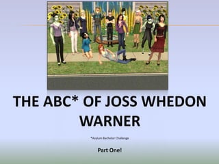 THE ABC* OF JOSS WHEDON
        WARNER
         *Asylum Bachelor Challenge


             Part One!
 