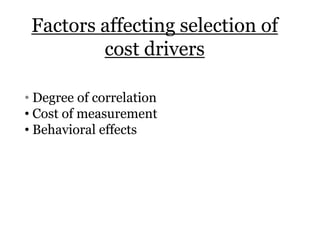 Factors affecting selection of
cost drivers
• Degree of correlation
• Cost of measurement
• Behavioral effects

 