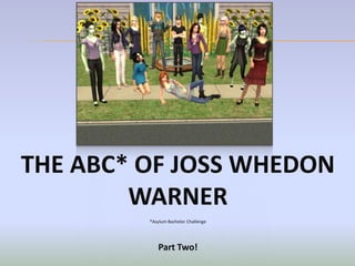 THE ABC* OF JOSS WHEDON
        WARNER
         *Asylum Bachelor Challenge




            Part Two!
 