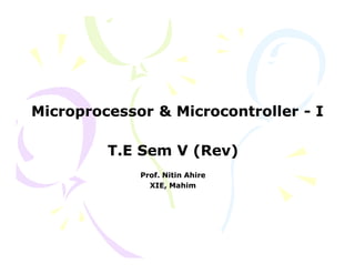 Microprocessor & MicrocontrollerMicroprocessor & Microcontroller -- II
T.ET.E SemSem V (Rev)V (Rev)
Prof. Nitin AhireProf. Nitin Ahire
XIE, MahimXIE, Mahim
 