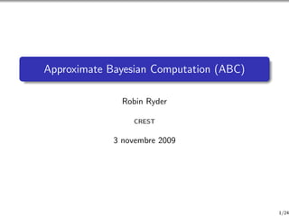 Approximate Bayesian Computation (ABC)

               Robin Ryder

                 CREST


             3 novembre 2009




                                         1/24
 