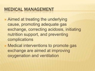 Medical managementAimed at treating the underlying cause, promoting adequate gas exchange, correcting acidosis, initiating nutrition support, and preventing complicationsMedical interventions to promote gas exchange are aimed at improving oxygenation and ventilation
