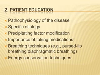 2. Patient educationPathophysiology of the diseaseSpecific etiologyPrecipitating factor modificationImportance of taking medicationsBreathing techniques (e.g., pursed-lip breathing diaphragmatic breathing)Energy conservation techniques