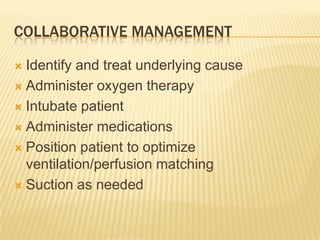 Collaborative managementIdentify and treat underlying causeAdminister oxygen therapyIntubate patientAdminister medicationsPosition patient to optimize ventilation/perfusion matchingSuction as needed