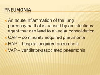 pneumoniaAn acute inflammation of the lung parenchyma that is caused by an infectious agent that can lead to alveolar consolidationCAP – community acquired pneumoniaHAP – hospital acquired pneumoniaVAP – ventilator-associated pneumonia