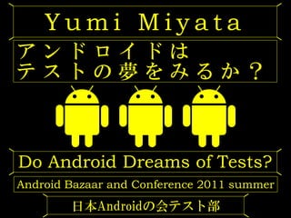 Yumi Miyata
アンドロイドは
テストの夢をみるか？



Do Android Dreams of Tests?
Android Bazaar and Conference 2011 summer
        日本Androidの会テスト部
 
