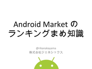 Android Market の ランキングまめ知識 @rikanakayama 株式会社ジェネシックス 