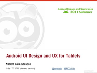 Android UI Design and UX for Tablets	
Nobuya Sato, Seesmic 	
July 17th 2011 (Revised Version)   @nobsato #ABC2011s	
                                                          seesmic.com
 