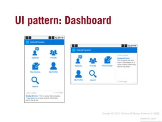UI pattern: Dashboard	




                   Google I/O 2010 “Android UI Design Patterns”より転載 	

                        ...
