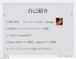 @oidajp




                         Android

                iPhone/iPad        Android




       ABC2011S                                        2011/07/17 Tomoaki OIDA
2011   7   19
 