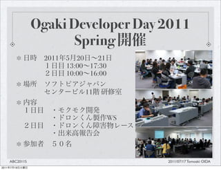 Ogaki Developer Day 2011
                         Spring
                    2011   5 20    21
                           13:00 17:30
                           10:00 16:00

                                11


                                         WS




       ABC2011S                               2011/07/17 Tomoaki OIDA
2011   7   19
 
