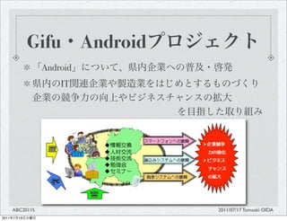 Gifu        Android
                  Android
                      IT




       ABC2011S                       2011/07/17 Tomoaki OIDA
2011   7   19
 